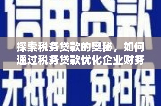 蓬江探索税务贷款的奥秘，如何通过税务贷款优化企业财务