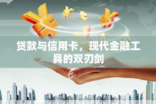 蓬江贷款与信用卡，现代金融工具的双刃剑