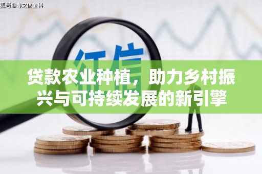 蓬江贷款农业种植，助力乡村振兴与可持续发展的新引擎
