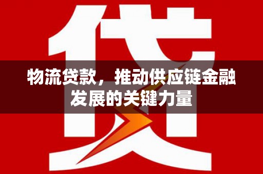 蓬江物流贷款，推动供应链金融发展的关键力量