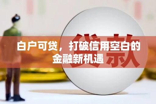 蓬江白户可贷，打破信用空白的金融新机遇