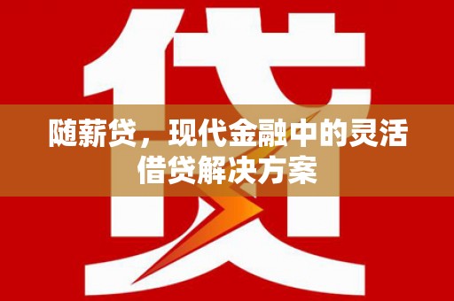 蓬江随薪贷，现代金融中的灵活借贷解决方案