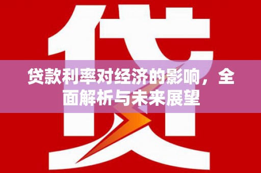 蓬江贷款利率对经济的影响，全面解析与未来展望
