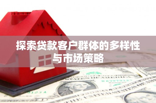 蓬江探索贷款客户群体的多样性与市场策略