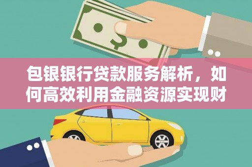 蓬江包银银行贷款服务解析，如何高效利用金融资源实现财富增长