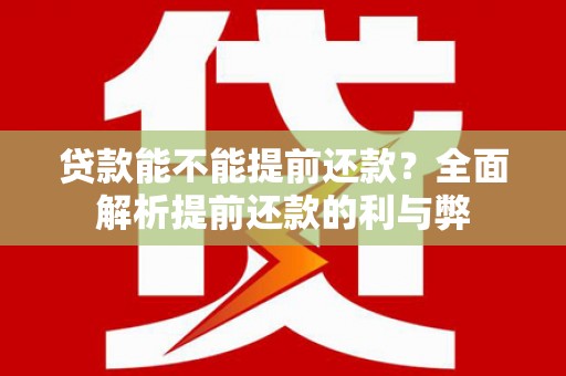 蓬江贷款能不能提前还款？全面解析提前还款的利与弊