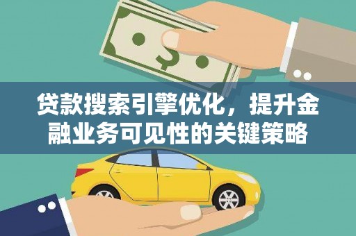 蓬江贷款搜索引擎优化，提升金融业务可见性的关键策略