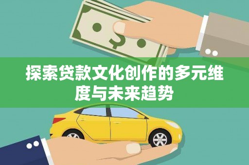蓬江探索贷款文化创作的多元维度与未来趋势