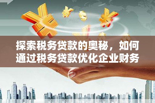 蓬江探索税务贷款的奥秘，如何通过税务贷款优化企业财务
