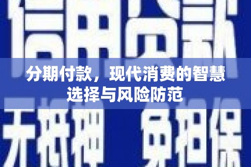 蓬江分期付款，现代消费的智慧选择与风险防范
