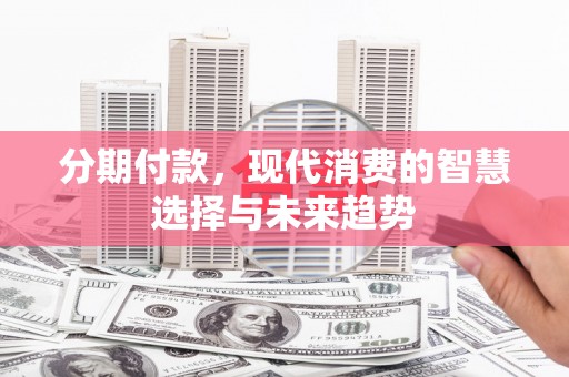 蓬江分期付款，现代消费的智慧选择与未来趋势