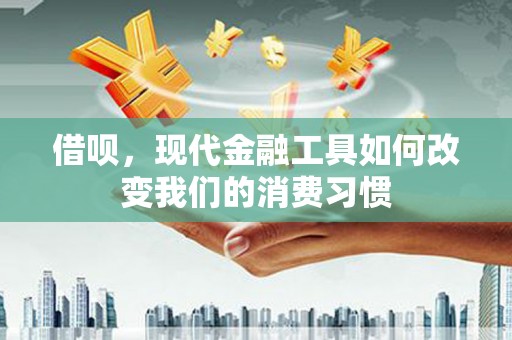 蓬江借呗，现代金融工具如何改变我们的消费习惯