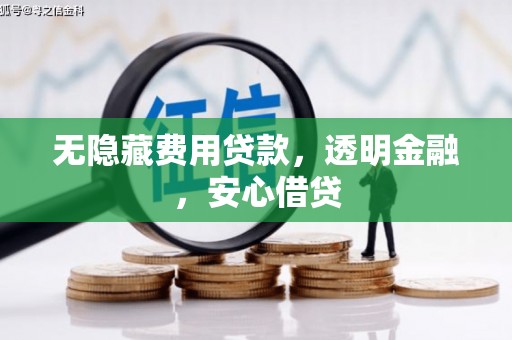 蓬江无隐藏费用贷款，透明金融，安心借贷