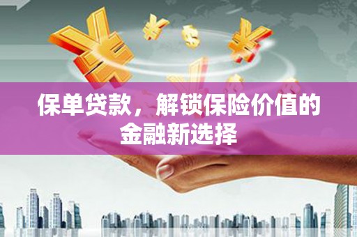 蓬江保单贷款，解锁保险价值的金融新选择