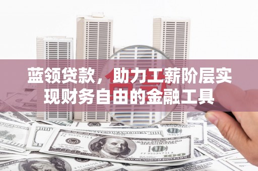 蓬江蓝领贷款，助力工薪阶层实现财务自由的金融工具