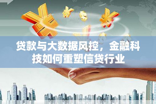 蓬江贷款与大数据风控，金融科技如何重塑信贷行业