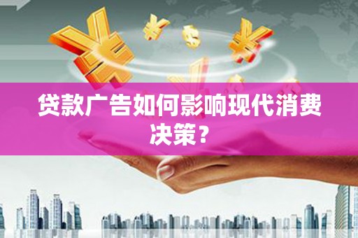 蓬江贷款广告如何影响现代消费决策？