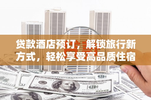蓬江贷款酒店预订，解锁旅行新方式，轻松享受高品质住宿