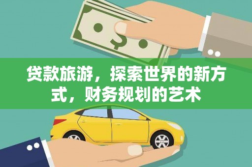 蓬江贷款旅游，探索世界的新方式，财务规划的艺术