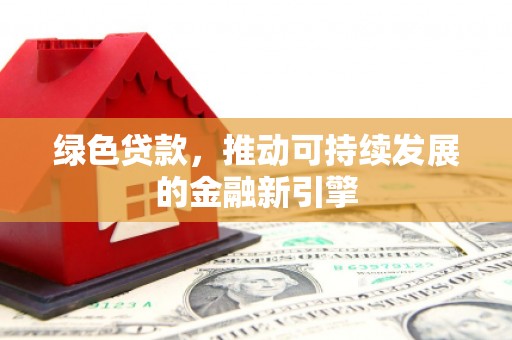 蓬江绿色贷款，推动可持续发展的金融新引擎