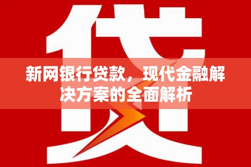 蓬江新网银行贷款，现代金融解决方案的全面解析