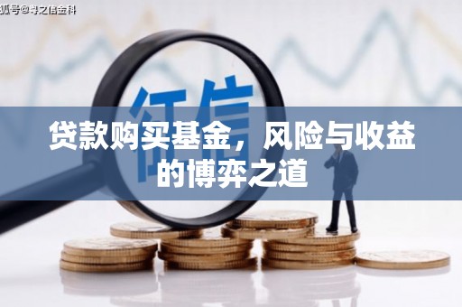 蓬江贷款购买基金，风险与收益的博弈之道