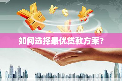 蓬江如何选择最优贷款方案？