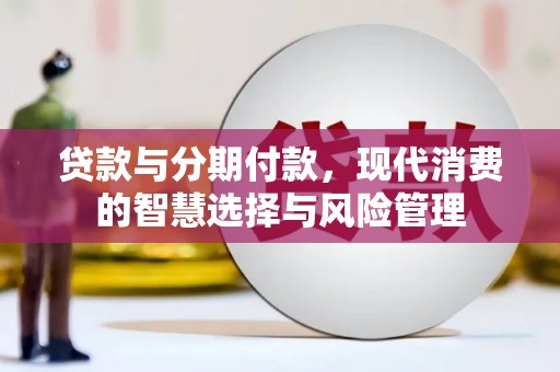 蓬江贷款与分期付款，现代消费的智慧选择与风险管理