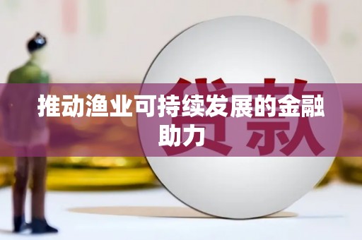 蓬江推动渔业可持续发展的金融助力