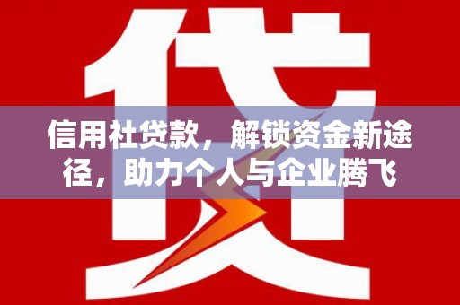 蓬江信用社贷款，解锁资金新途径，助力个人与企业腾飞