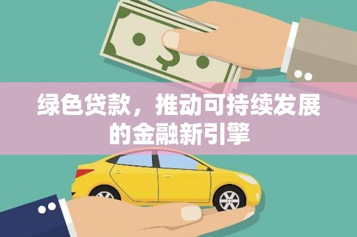 蓬江绿色贷款，推动可持续发展的金融新引擎