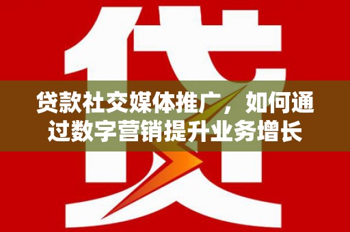 蓬江贷款社交媒体推广，如何通过数字营销提升业务增长