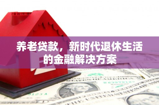 蓬江养老贷款，新时代退休生活的金融解决方案