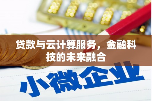 蓬江贷款与云计算服务，金融科技的未来融合