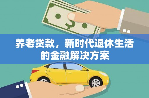 蓬江养老贷款，新时代退休生活的金融解决方案