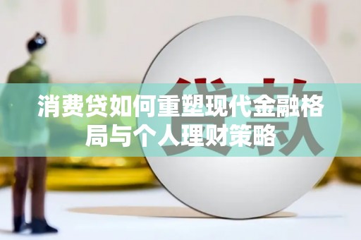 蓬江消费贷如何重塑现代金融格局与个人理财策略
