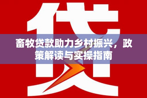蓬江畜牧贷款助力乡村振兴，政策解读与实操指南