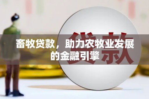 蓬江畜牧贷款，助力农牧业发展的金融引擎