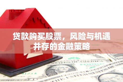 蓬江贷款购买股票，风险与机遇并存的金融策略