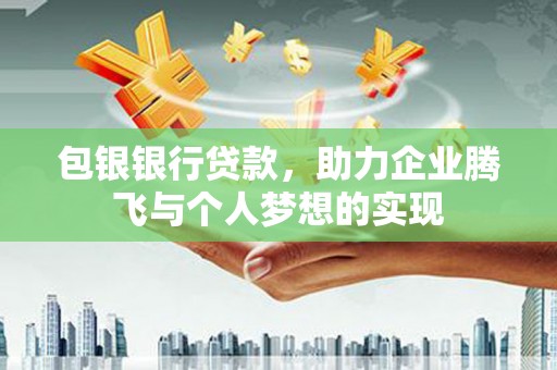 蓬江包银银行贷款，助力企业腾飞与个人梦想的实现