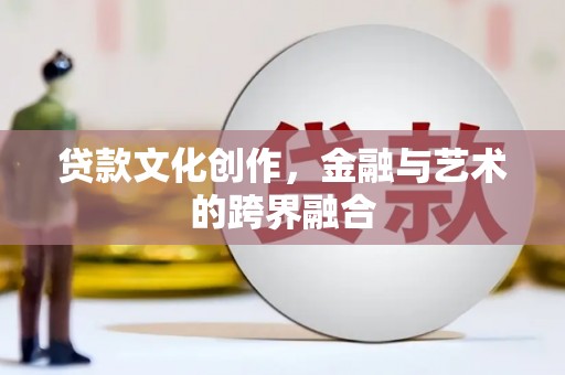 蓬江贷款文化创作，金融与艺术的跨界融合