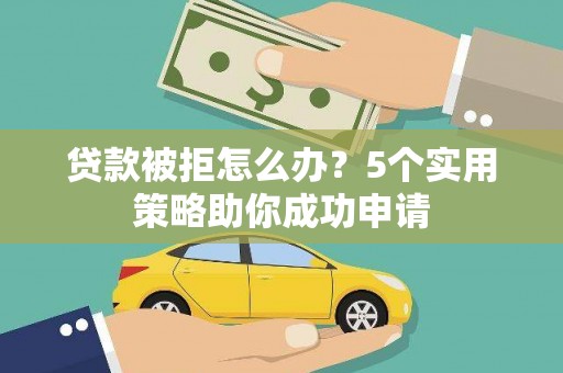 蓬江贷款被拒怎么办？5个实用策略助你成功申请