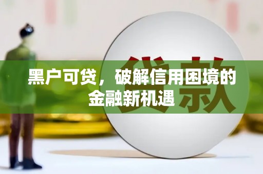 蓬江黑户可贷，破解信用困境的金融新机遇