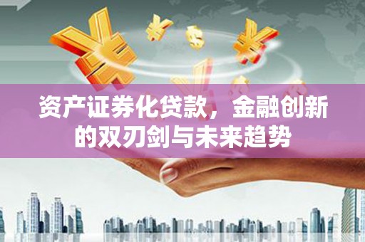 蓬江资产证券化贷款，金融创新的双刃剑与未来趋势