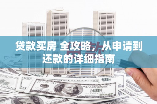蓬江贷款买房 全攻略，从申请到还款的详细指南