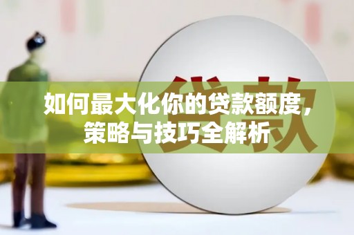 蓬江如何最大化你的贷款额度，策略与技巧全解析