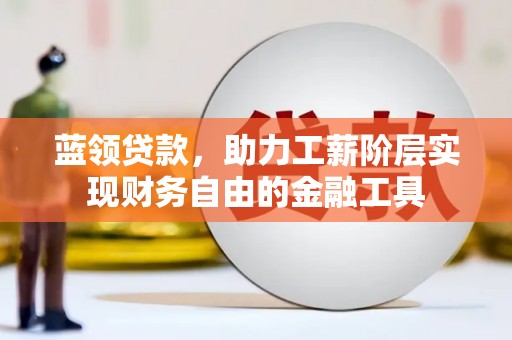 蓬江蓝领贷款，助力工薪阶层实现财务自由的金融工具