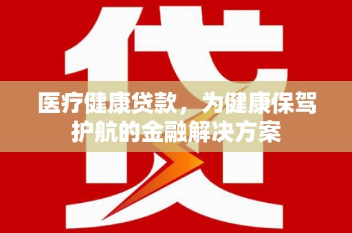 蓬江医疗健康贷款，为健康保驾护航的金融解决方案