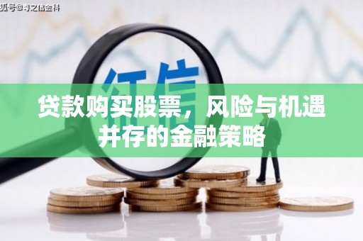 蓬江贷款购买股票，风险与机遇并存的金融策略