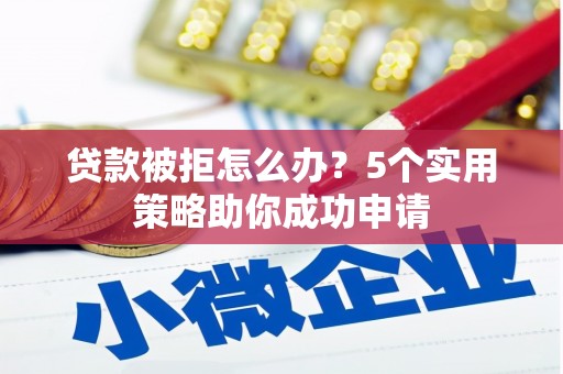 蓬江贷款被拒怎么办？5个实用策略助你成功申请